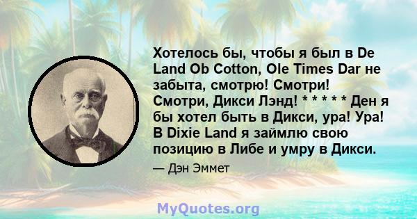 Хотелось бы, чтобы я был в De Land Ob Cotton, Ole Times Dar не забыта, смотрю! Смотри! Смотри, Дикси Лэнд! * * * * * Ден я бы хотел быть в Дикси, ура! Ура! В Dixie Land я займлю свою позицию в Либе и умру в Дикси.