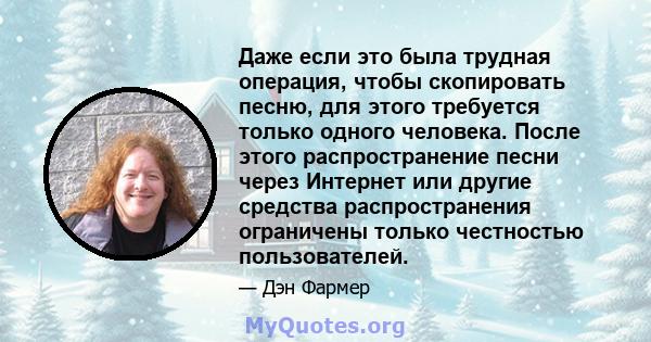 Даже если это была трудная операция, чтобы скопировать песню, для этого требуется только одного человека. После этого распространение песни через Интернет или другие средства распространения ограничены только честностью 