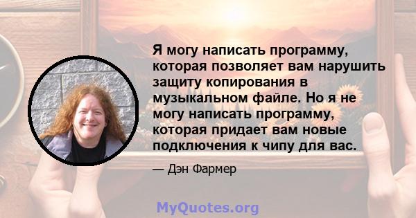 Я могу написать программу, которая позволяет вам нарушить защиту копирования в музыкальном файле. Но я не могу написать программу, которая придает вам новые подключения к чипу для вас.