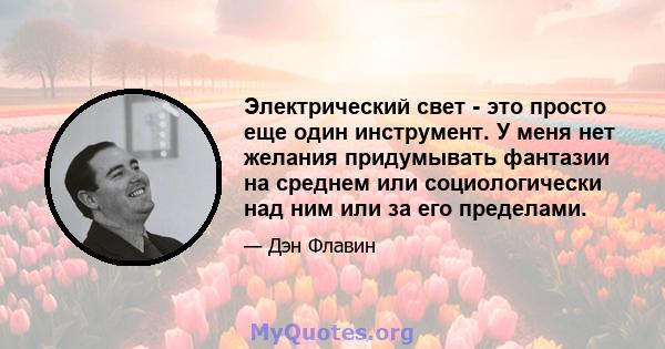 Электрический свет - это просто еще один инструмент. У меня нет желания придумывать фантазии на среднем или социологически над ним или за его пределами.