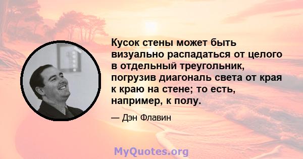 Кусок стены может быть визуально распадаться от целого в отдельный треугольник, погрузив диагональ света от края к краю на стене; то есть, например, к полу.