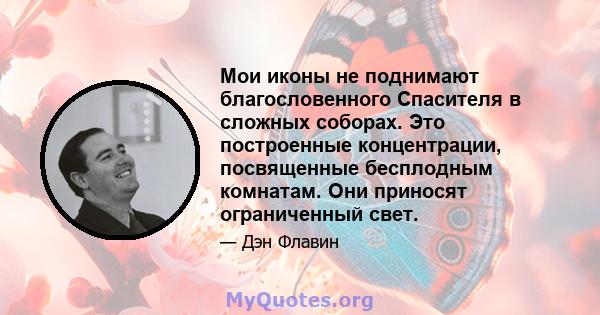 Мои иконы не поднимают благословенного Спасителя в сложных соборах. Это построенные концентрации, посвященные бесплодным комнатам. Они приносят ограниченный свет.