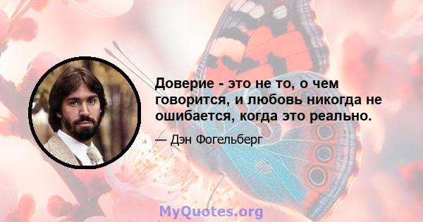 Доверие - это не то, о чем говорится, и любовь никогда не ошибается, когда это реально.