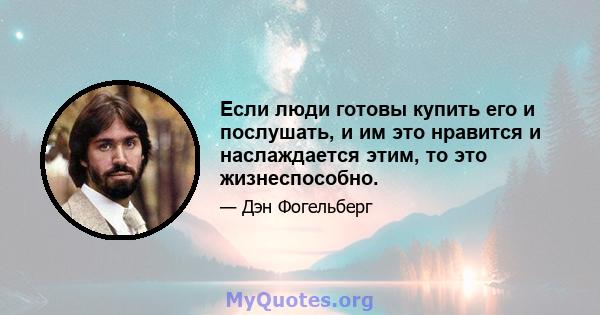 Если люди готовы купить его и послушать, и им это нравится и наслаждается этим, то это жизнеспособно.