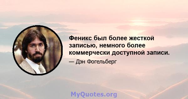 Феникс был более жесткой записью, немного более коммерчески доступной записи.