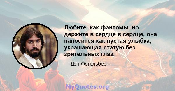 Любите, как фантомы, но держите в сердце в сердце, она наносится как пустая улыбка, украшающая статую без зрительных глаз.