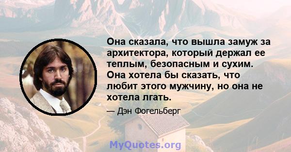 Она сказала, что вышла замуж за архитектора, который держал ее теплым, безопасным и сухим. Она хотела бы сказать, что любит этого мужчину, но она не хотела лгать.