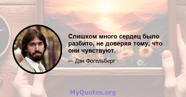 Слишком много сердец было разбито, не доверяя тому, что они чувствуют.