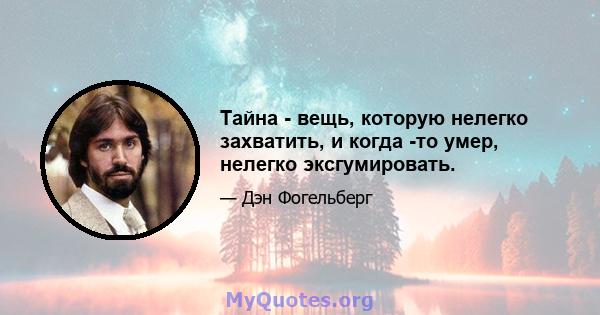 Тайна - вещь, которую нелегко захватить, и когда -то умер, нелегко эксгумировать.