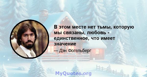 В этом месте нет тьмы, которую мы связаны, любовь - единственное, что имеет значение