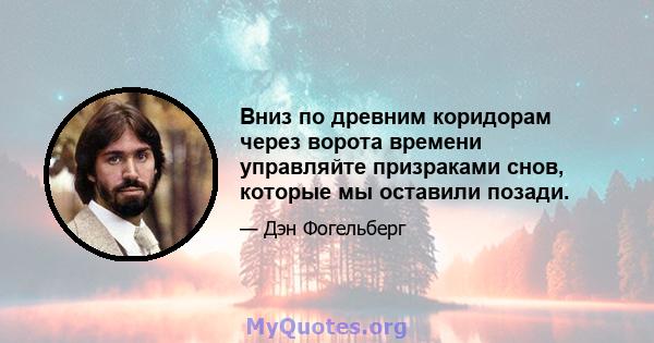 Вниз по древним коридорам через ворота времени управляйте призраками снов, которые мы оставили позади.