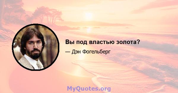 Вы под властью золота?