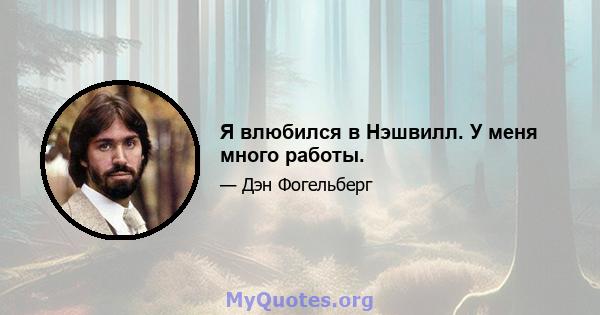 Я влюбился в Нэшвилл. У меня много работы.