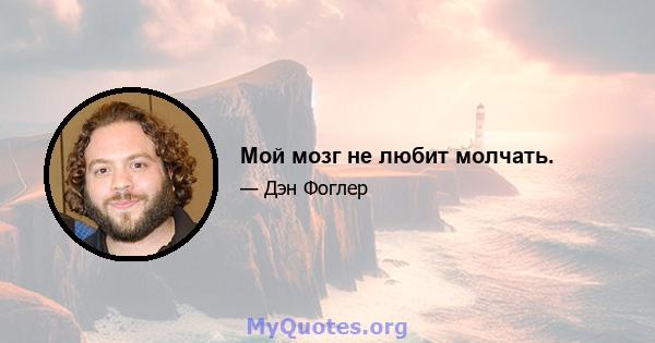 Мой мозг не любит молчать.