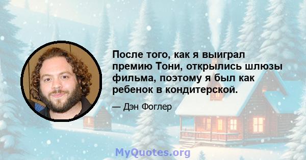 После того, как я выиграл премию Тони, открылись шлюзы фильма, поэтому я был как ребенок в кондитерской.