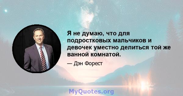 Я не думаю, что для подростковых мальчиков и девочек уместно делиться той же ванной комнатой.