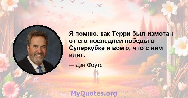 Я помню, как Терри был измотан от его последней победы в Суперкубке и всего, что с ним идет.