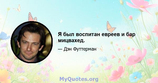 Я был воспитан евреев и бар мицвахед.