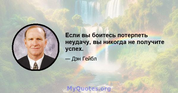 Если вы боитесь потерпеть неудачу, вы никогда не получите успех.