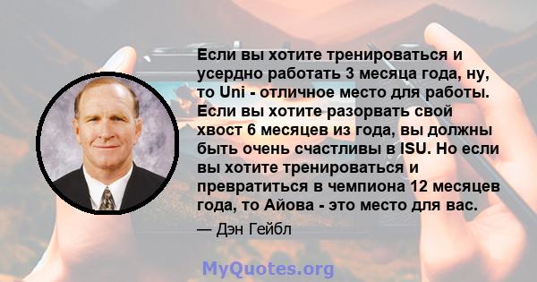 Если вы хотите тренироваться и усердно работать 3 месяца года, ну, то Uni - отличное место для работы. Если вы хотите разорвать свой хвост 6 месяцев из года, вы должны быть очень счастливы в ISU. Но если вы хотите