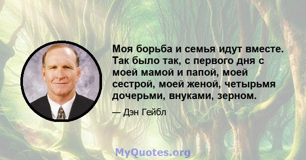 Моя борьба и семья идут вместе. Так было так, с первого дня с моей мамой и папой, моей сестрой, моей женой, четырьмя дочерьми, внуками, зерном.