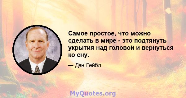 Самое простое, что можно сделать в мире - это подтянуть укрытия над головой и вернуться ко сну.