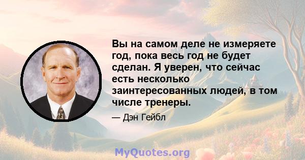 Вы на самом деле не измеряете год, пока весь год не будет сделан. Я уверен, что сейчас есть несколько заинтересованных людей, в том числе тренеры.