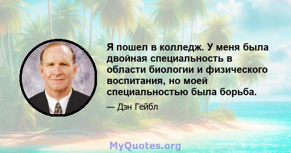 Я пошел в колледж. У меня была двойная специальность в области биологии и физического воспитания, но моей специальностью была борьба.