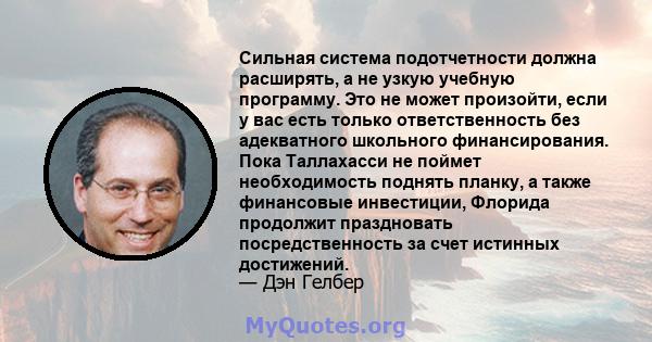 Сильная система подотчетности должна расширять, а не узкую учебную программу. Это не может произойти, если у вас есть только ответственность без адекватного школьного финансирования. Пока Таллахасси не поймет