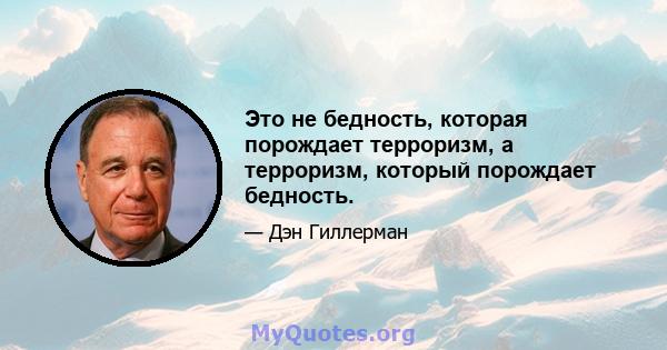 Это не бедность, которая порождает терроризм, а терроризм, который порождает бедность.