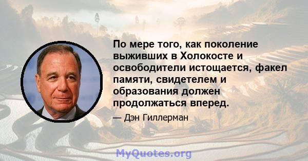 По мере того, как поколение выживших в Холокосте и освободители истощается, факел памяти, свидетелем и образования должен продолжаться вперед.