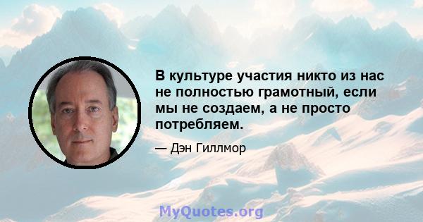 В культуре участия никто из нас не полностью грамотный, если мы не создаем, а не просто потребляем.