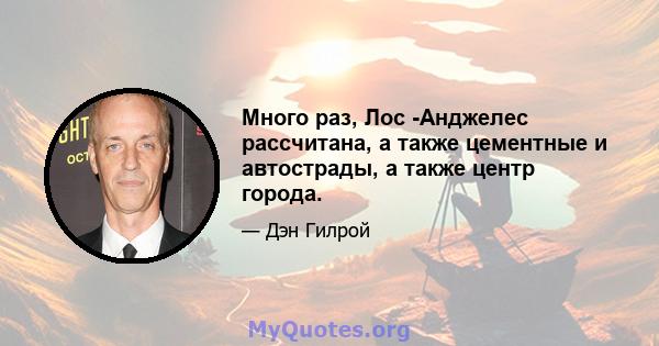 Много раз, Лос -Анджелес рассчитана, а также цементные и автострады, а также центр города.