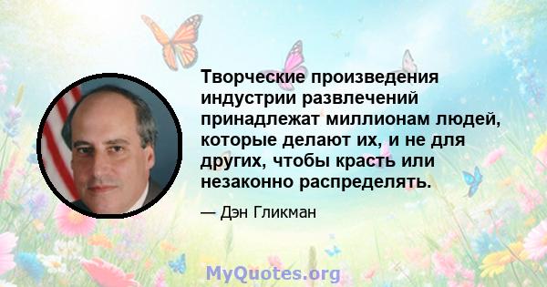 Творческие произведения индустрии развлечений принадлежат миллионам людей, которые делают их, и не для других, чтобы красть или незаконно распределять.