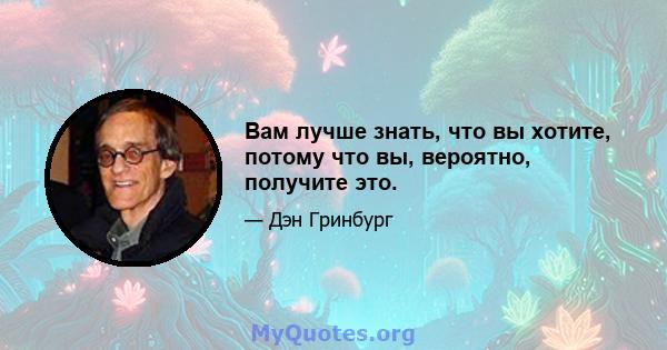 Вам лучше знать, что вы хотите, потому что вы, вероятно, получите это.