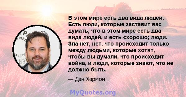 В этом мире есть два вида людей. Есть люди, которые заставит вас думать, что в этом мире есть два вида людей, и есть «хорошо; люди. Зла нет, нет, что происходит только между людьми, которые хотят, чтобы вы думали, что