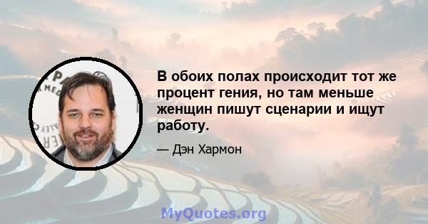 В обоих полах происходит тот же процент гения, но там меньше женщин пишут сценарии и ищут работу.