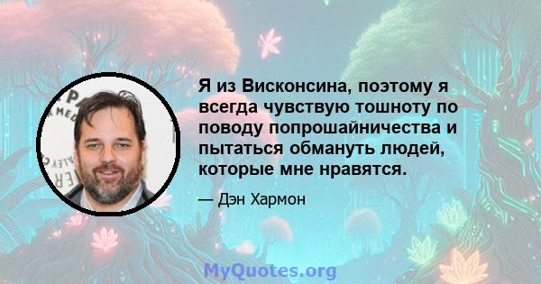 Я из Висконсина, поэтому я всегда чувствую тошноту по поводу попрошайничества и пытаться обмануть людей, которые мне нравятся.