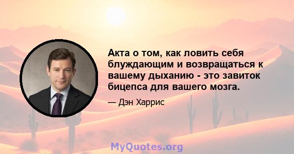 Акта о том, как ловить себя блуждающим и возвращаться к вашему дыханию - это завиток бицепса для вашего мозга.