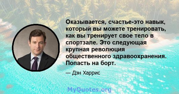 Оказывается, счастье-это навык, который вы можете тренировать, как вы тренирует свое тело в спортзале. Это следующая крупная революция общественного здравоохранения. Попасть на борт.