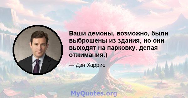 Ваши демоны, возможно, были выброшены из здания, но они выходят на парковку, делая отжимания.)