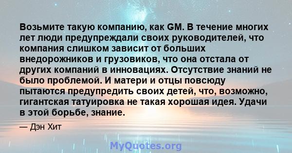 Возьмите такую ​​компанию, как GM. В течение многих лет люди предупреждали своих руководителей, что компания слишком зависит от больших внедорожников и грузовиков, что она отстала от других компаний в инновациях.