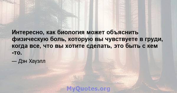 Интересно, как биология может объяснить физическую боль, которую вы чувствуете в груди, когда все, что вы хотите сделать, это быть с кем -то.