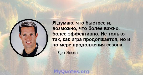 Я думаю, что быстрее и, возможно, что более важно, более эффективно. Не только так, как игра продолжается, но и по мере продолжения сезона.