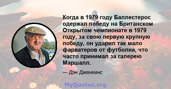 Когда в 1979 году Баллестерос одержал победу на Британском Открытом чемпионате в 1979 году, за свою первую крупную победу, он ударил так мало фарватеров от футболки, что часто принимал за галерею Маршалл.