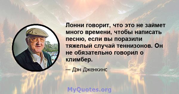 Лонни говорит, что это не займет много времени, чтобы написать песню, если вы поразили тяжелый случай теннизонов. Он не обязательно говорил о климбер.