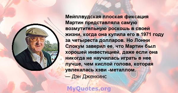 Мейплвудская плоская фиксация Мартин представляла самую возмутительную роскошь в своей жизни, когда она купила его в 1971 году за четыреста долларов. Но Лонни Слокум заверил ее, что Мартин был хорошей инвестицией, даже