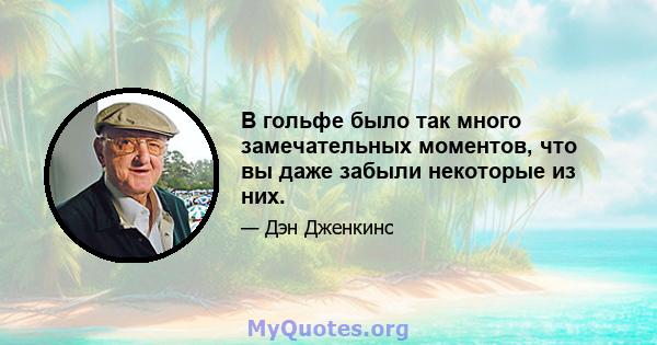 В гольфе было так много замечательных моментов, что вы даже забыли некоторые из них.