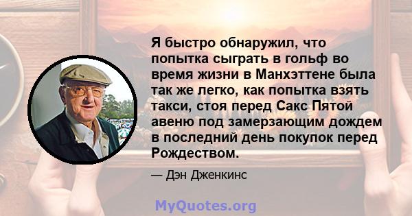 Я быстро обнаружил, что попытка сыграть в гольф во время жизни в Манхэттене была так же легко, как попытка взять такси, стоя перед Сакс Пятой авеню под замерзающим дождем в последний день покупок перед Рождеством.