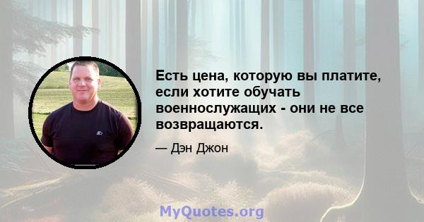 Есть цена, которую вы платите, если хотите обучать военнослужащих - они не все возвращаются.